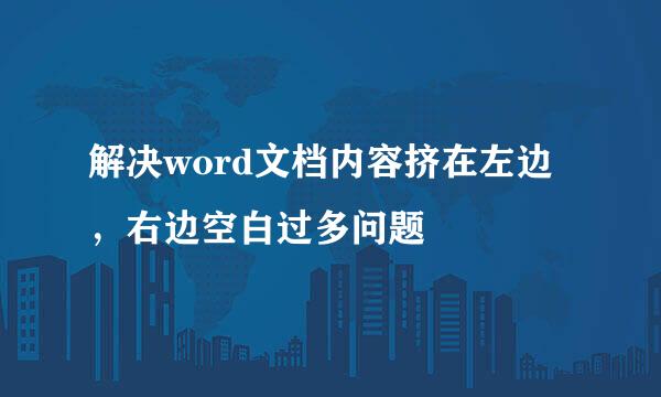解决word文档内容挤在左边，右边空白过多问题
