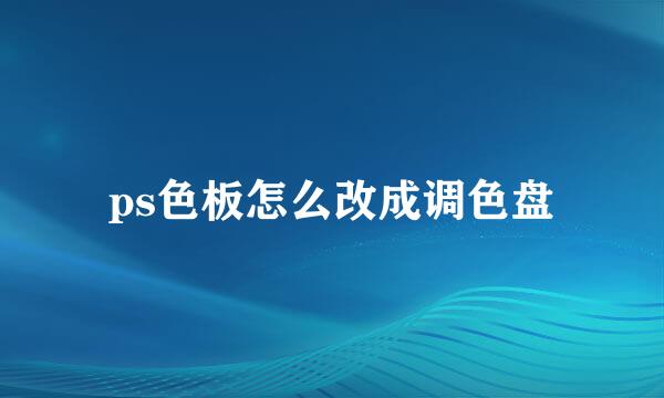 ps色板怎么改成调色盘