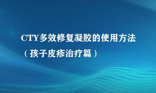 CTY多效修复凝胶的使用方法（孩子皮疹治疗篇）