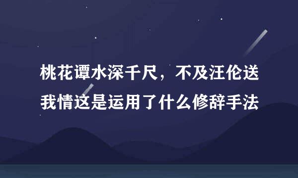 桃花谭水深千尺，不及汪伦送我情这是运用了什么修辞手法