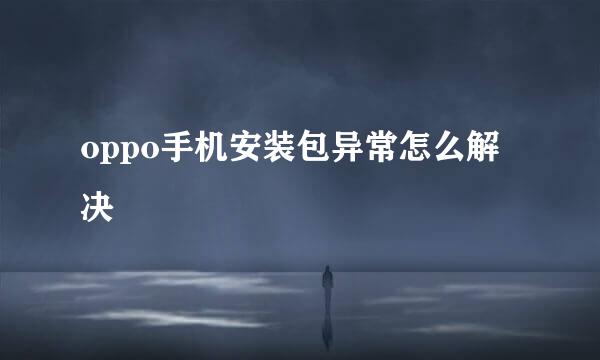 oppo手机安装包异常怎么解决