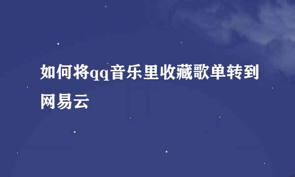如何将qq音乐里收藏歌单转到网易云