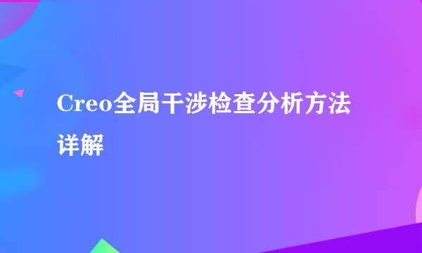 Creo全局干涉检查分析方法详解