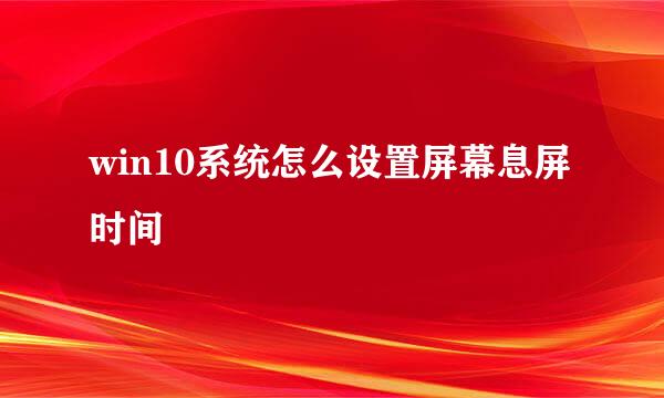 win10系统怎么设置屏幕息屏时间