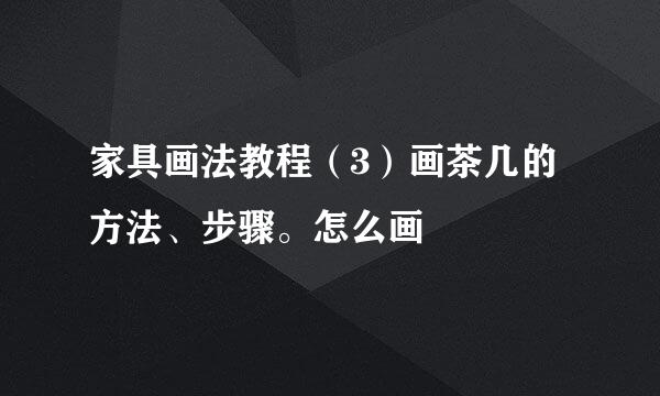 家具画法教程（3）画茶几的方法、步骤。怎么画