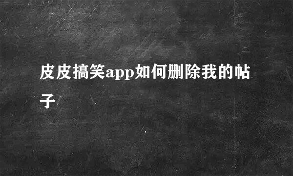 皮皮搞笑app如何删除我的帖子