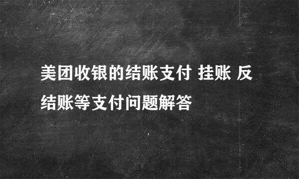 美团收银的结账支付 挂账 反结账等支付问题解答