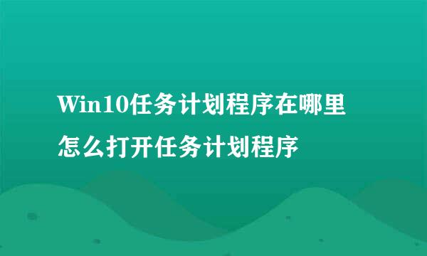 Win10任务计划程序在哪里 怎么打开任务计划程序
