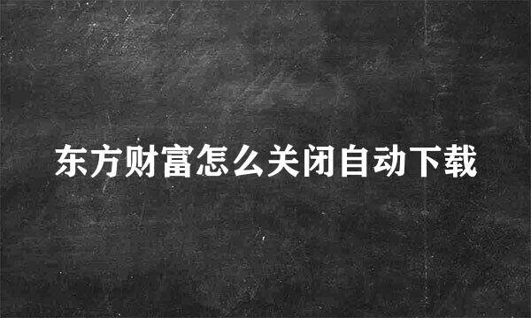 东方财富怎么关闭自动下载