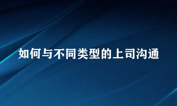 如何与不同类型的上司沟通