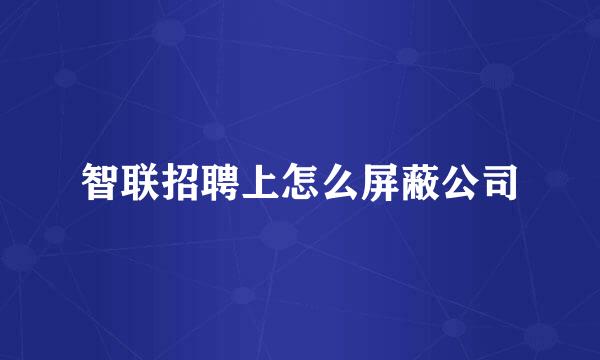 智联招聘上怎么屏蔽公司