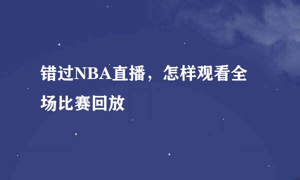 错过NBA直播，怎样观看全场比赛回放