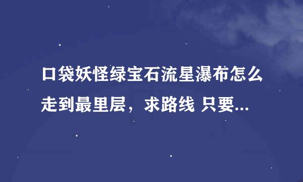 口袋妖怪绿宝石流星瀑布怎么走到最里层，求路线 只要讲的清楚给好评