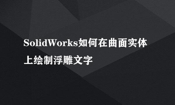SolidWorks如何在曲面实体上绘制浮雕文字