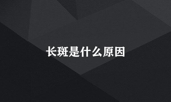 长斑是什么原因