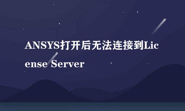 ANSYS打开后无法连接到License Server
