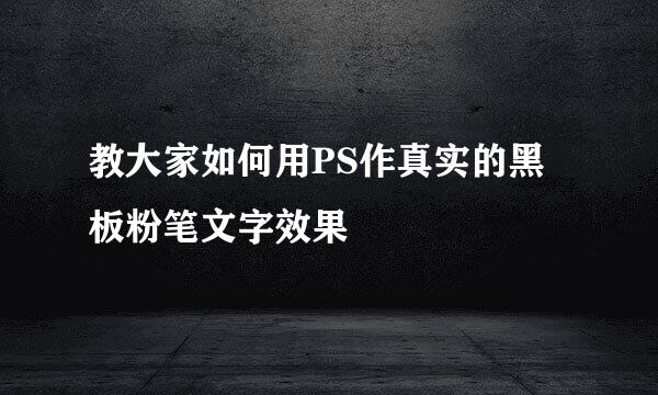 教大家如何用PS作真实的黑板粉笔文字效果
