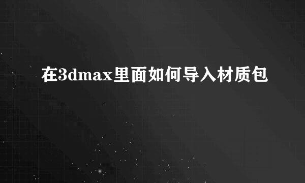 在3dmax里面如何导入材质包