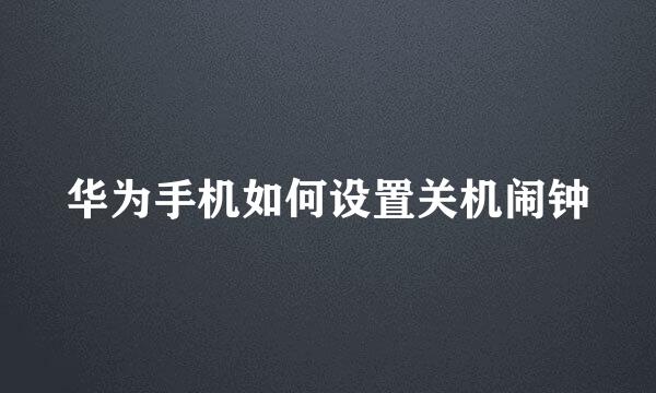 华为手机如何设置关机闹钟