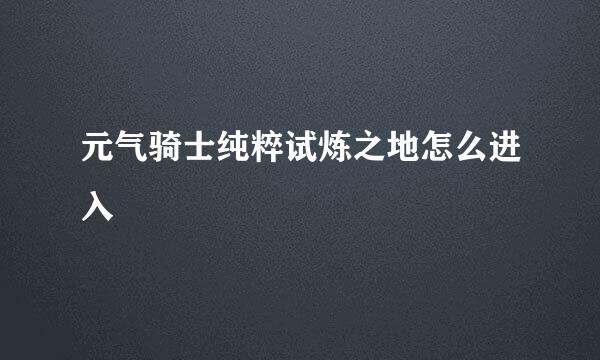 元气骑士纯粹试炼之地怎么进入
