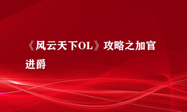《风云天下OL》攻略之加官进爵