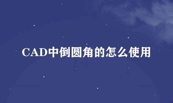 CAD中倒圆角的怎么使用