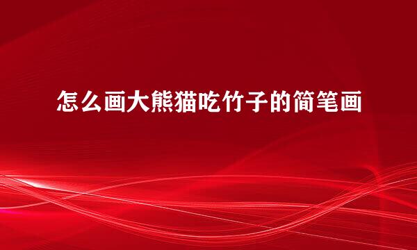怎么画大熊猫吃竹子的简笔画