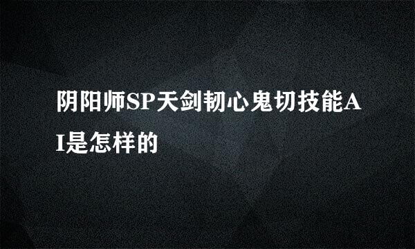 阴阳师SP天剑韧心鬼切技能AI是怎样的
