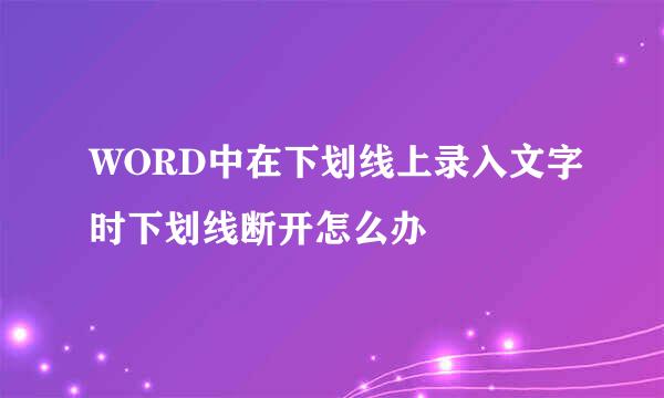 WORD中在下划线上录入文字时下划线断开怎么办