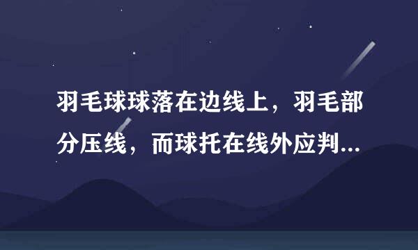 羽毛球球落在边线上，羽毛部分压线，而球托在线外应判界内球吗