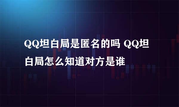 QQ坦白局是匿名的吗 QQ坦白局怎么知道对方是谁