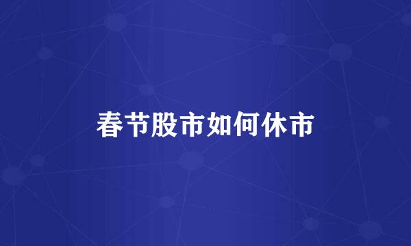 春节股市如何休市