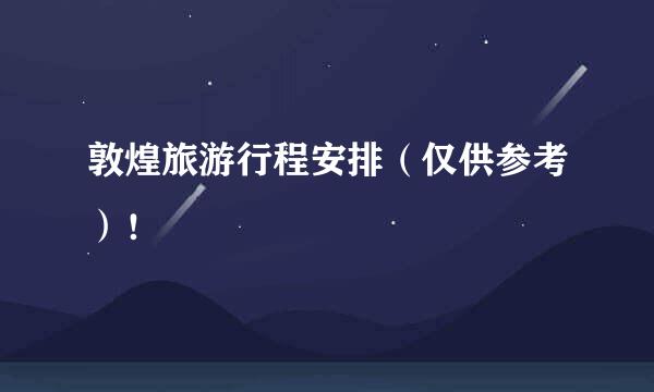 敦煌旅游行程安排（仅供参考）！