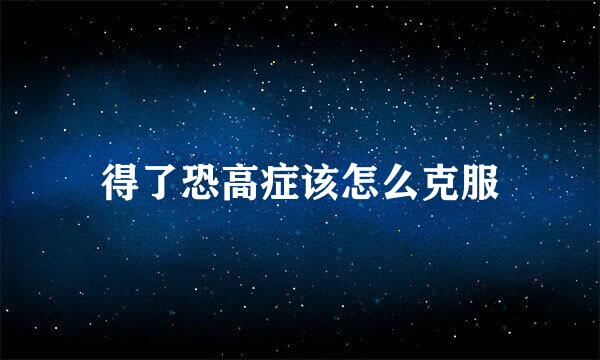 得了恐高症该怎么克服