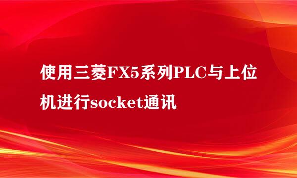 使用三菱FX5系列PLC与上位机进行socket通讯