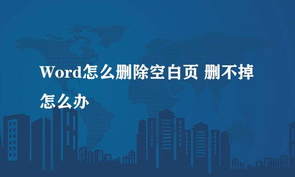 Word怎么删除空白页 删不掉怎么办