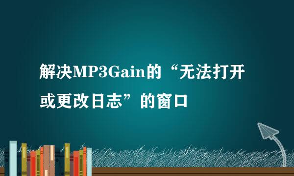 解决MP3Gain的“无法打开或更改日志”的窗口