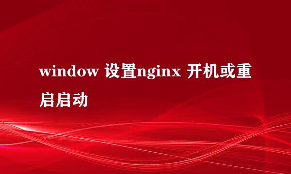 window 设置nginx 开机或重启启动