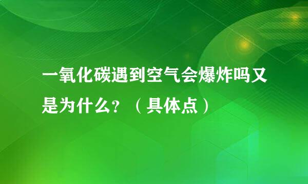 一氧化碳遇到空气会爆炸吗又是为什么？（具体点）