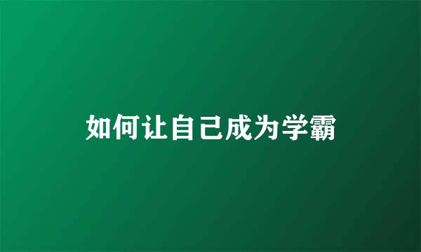 如何让自己成为学霸