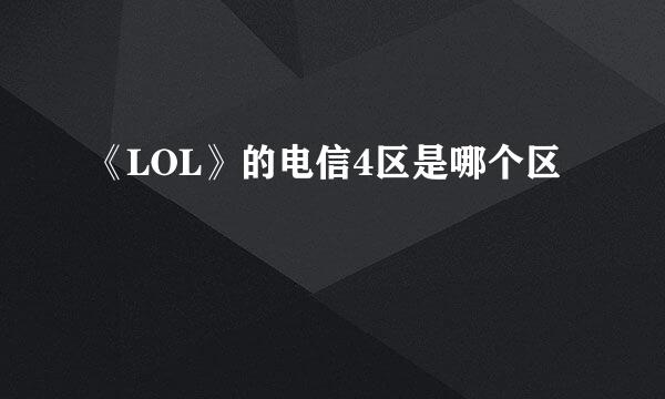 《LOL》的电信4区是哪个区