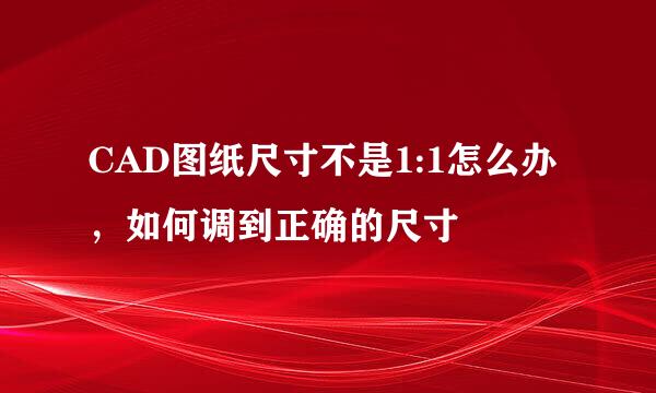 CAD图纸尺寸不是1:1怎么办，如何调到正确的尺寸