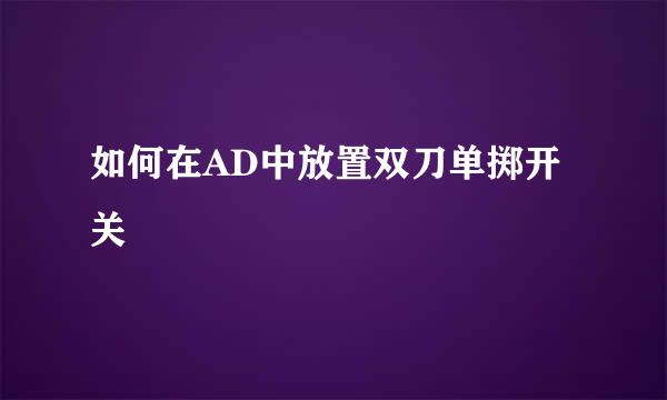 如何在AD中放置双刀单掷开关