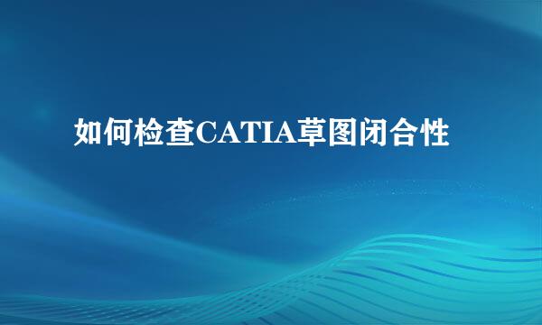 如何检查CATIA草图闭合性