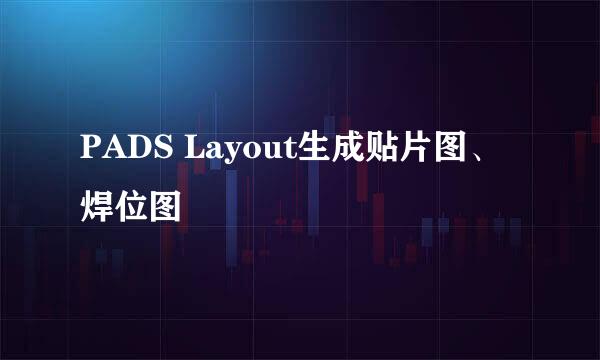 PADS Layout生成贴片图、焊位图
