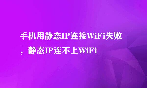 手机用静态IP连接WiFi失败，静态IP连不上WiFi