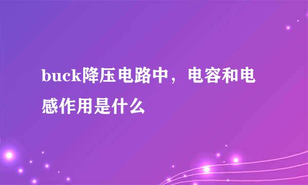 buck降压电路中，电容和电感作用是什么