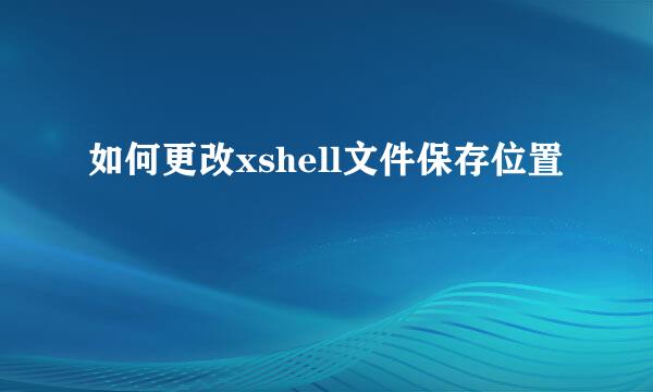 如何更改xshell文件保存位置