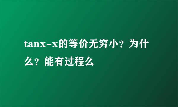 tanx-x的等价无穷小？为什么？能有过程么