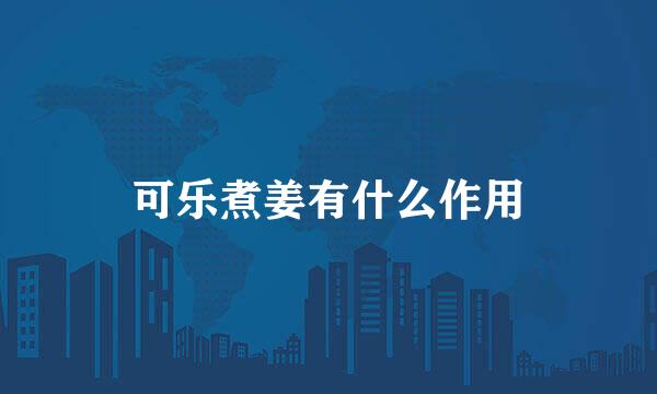 可乐煮姜有什么作用